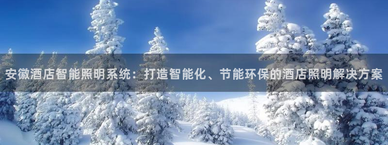千亿国际登陆:安徽酒店智能照明系统:打造智能化、节能环保的酒店照明解决方案