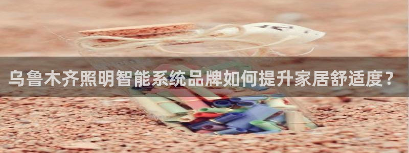 千亿国际公司网址:乌鲁木齐照明智能系统品牌如何提升家居舒适度?