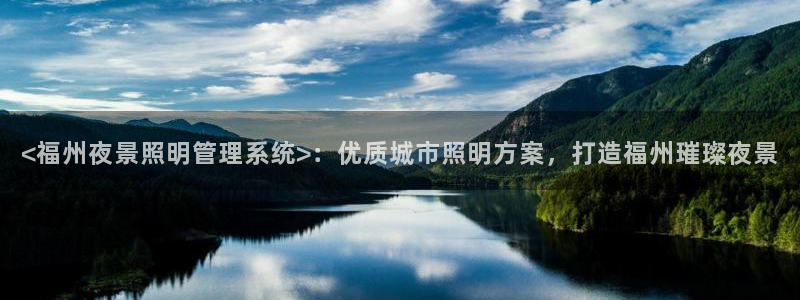 千亿国际在线网页:<福州夜景照明管理系统>:优质城市照明方案,打造福州璀璨夜景