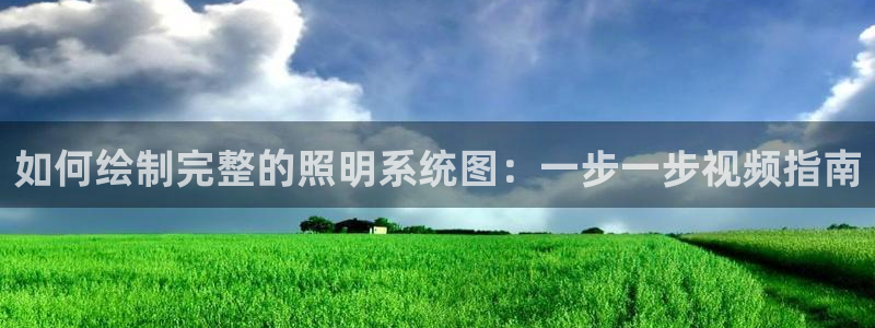 千亿国际手机版yb34、cn:如何绘制完整的照明系统图:一步一步视频指南