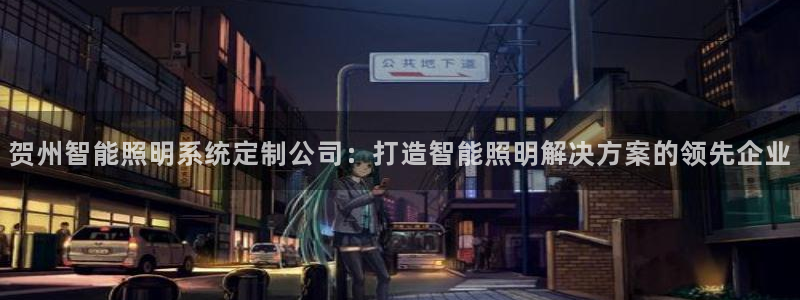 千亿国际平台还存在吗安全吗:贺州智能照明系统定制公司:打造智能照明解决方案的领先企业